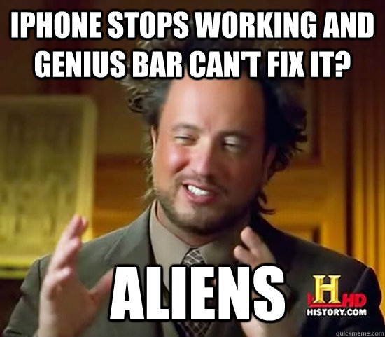 IPHONE STOPS WORKING AND genius bar can't fix it?  Aliens - IPHONE STOPS WORKING AND genius bar can't fix it?  Aliens  Ancient Aliens