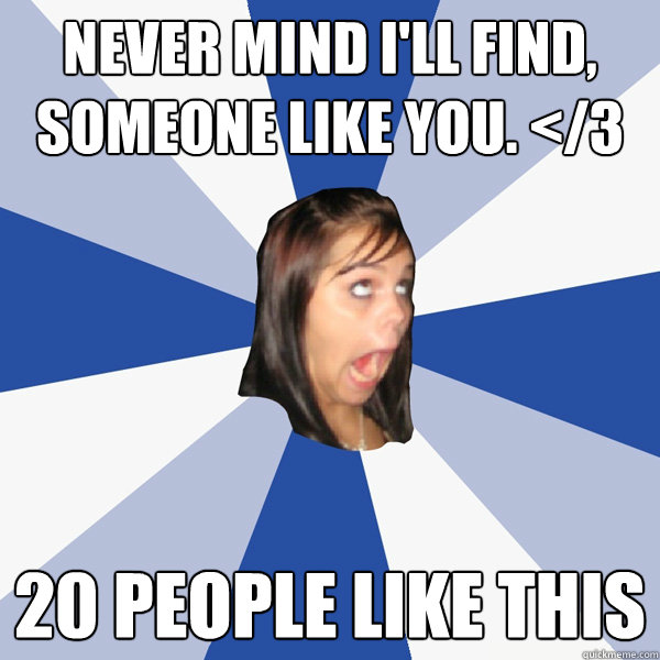 Never mind i'll find, someone like you. </3 20 PEOPLE LIKE THIS - Never mind i'll find, someone like you. </3 20 PEOPLE LIKE THIS  Annoying Facebook Girl