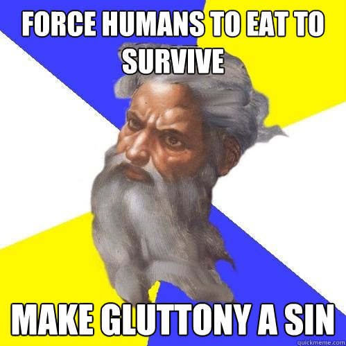 force humans to eat to survive make gluttony a sin  Advice God