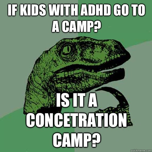 if kids with adhd go to a camp? is it a concetration camp?  Philosoraptor