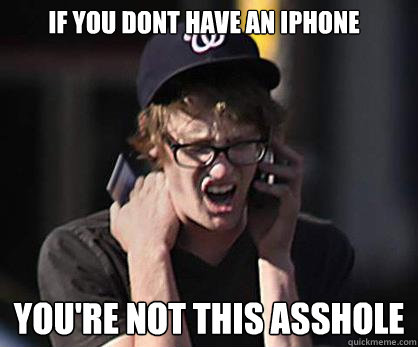 if you dont have an iphone you're not this asshole  Sad Hipster