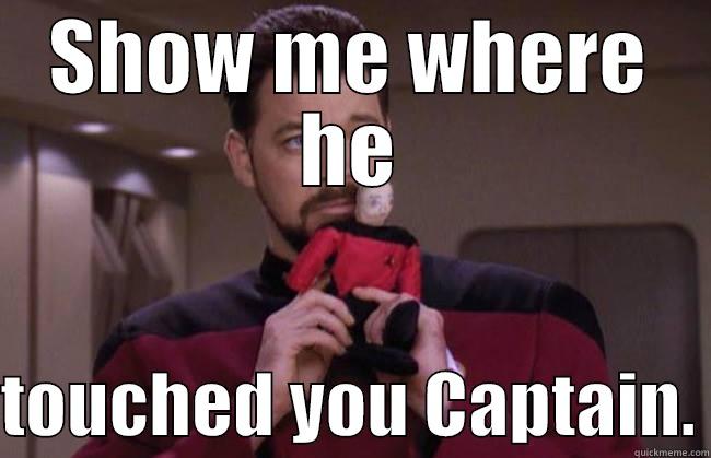 SHOW ME WHERE HE  TOUCHED YOU CAPTAIN. Misc