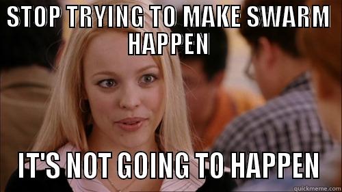 STOP TRYING TO MAKE SWARM HAPPEN IT'S NOT GOING TO HAPPEN regina george