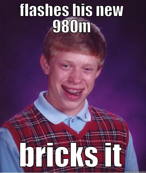 FLASHES HIS NEW 980M BRICKS IT Bad Luck Brian