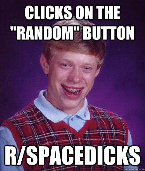 Clicks On The Random Button Rspacedicks Bad Luck Brian Quickmeme 