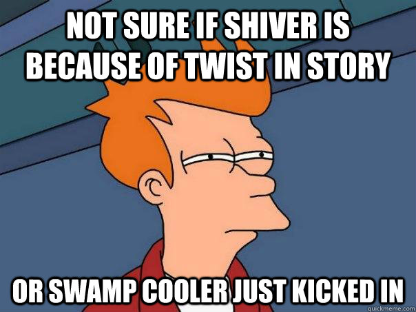 Not sure if shiver is because of twist in story Or swamp cooler just kicked in  Futurama Fry