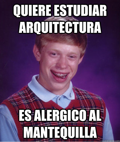 QUIERE ESTUDIAR ARQUITECTURA ES ALERGICO AL MANTEQUILLA  Bad Luck Brian