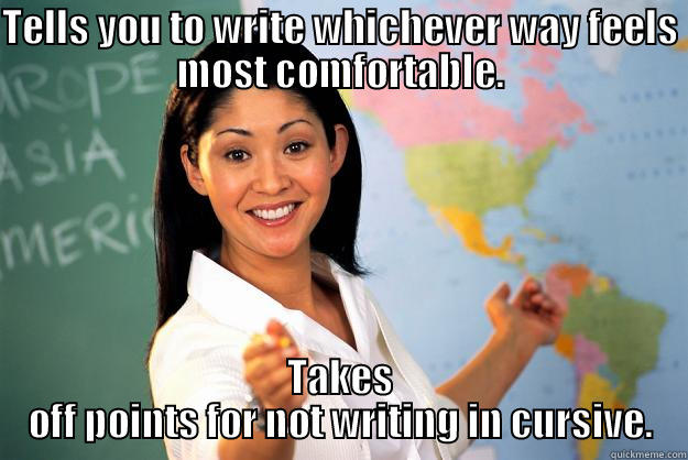 TELLS YOU TO WRITE WHICHEVER WAY FEELS MOST COMFORTABLE. TAKES OFF POINTS FOR NOT WRITING IN CURSIVE. Unhelpful High School Teacher