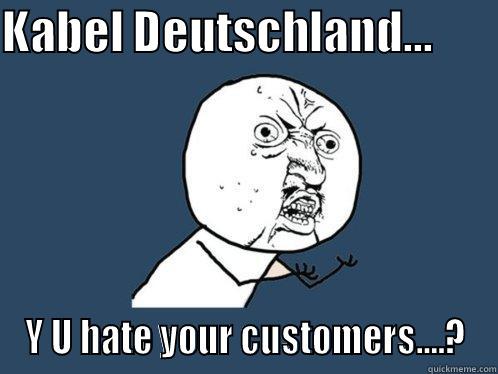 KABEL DEUTSCHLAND...        Y U HATE YOUR CUSTOMERS....? Y U No