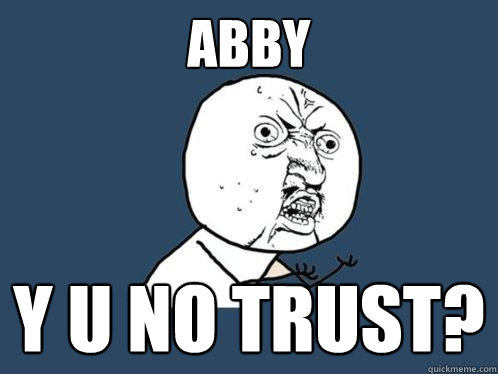 Abby y u no trust? - Abby y u no trust?  Y U No