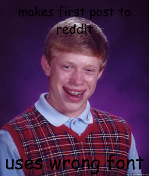 makes first post to reddit uses wrong font  Bad Luck Brian