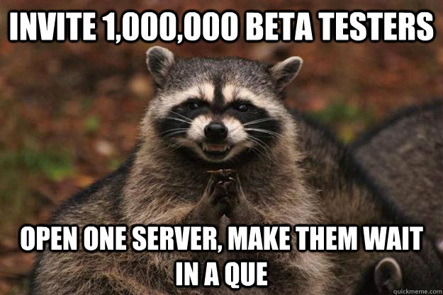 Invite 1,000,000 Beta Testers Open one server, make them wait in a que - Invite 1,000,000 Beta Testers Open one server, make them wait in a que  Evil Plotting Raccoon