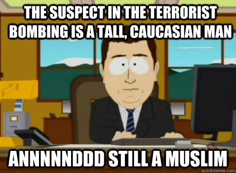 The suspect in the terrorist bombing is a tall, caucasian man annnnnddd still a muslim  South Park Banker