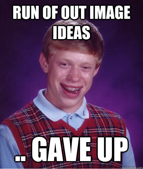 Run of out image ideas .. gave up  Bad Luck Brian