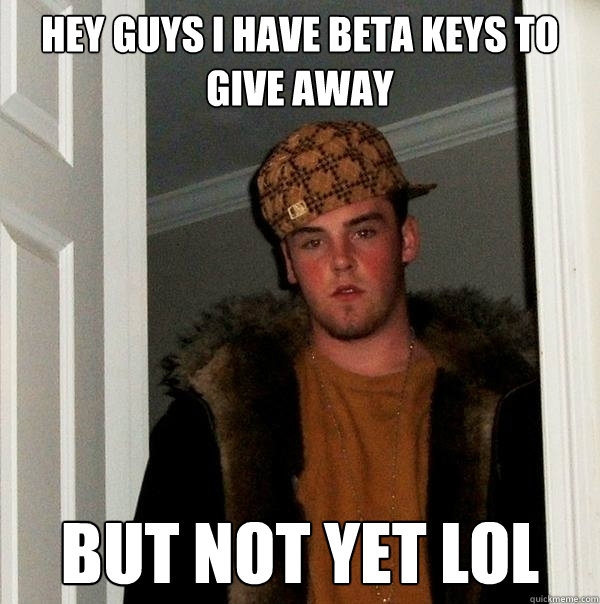 Hey guys I have beta keys to give away BUT NOT YET LOL - Hey guys I have beta keys to give away BUT NOT YET LOL  Scumbag Steve