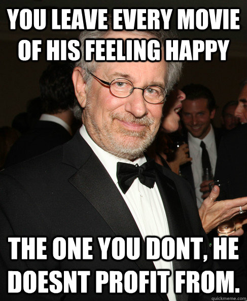 You leave every movie of his feeling happy the One you dont, he doesnt profit from.  Good Guy Spielberg