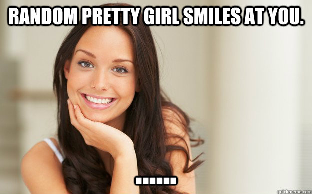 Random pretty girl smiles at you. ......  Good Girl Gina