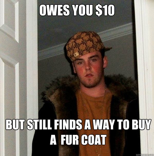 Owes you $10 But Still finds a way to buy A  Fur coat  Scumbag Steve