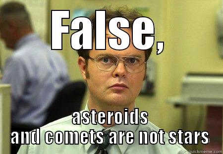 FALSE, ASTEROIDS AND COMETS ARE NOT STARS Schrute