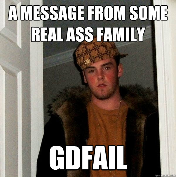 A Message from some real ass family GDFAIl  Scumbag Steve