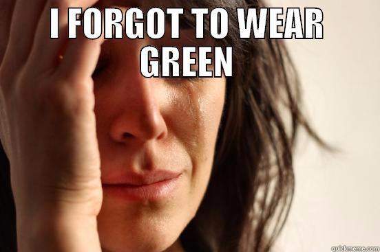 I FORGOT TO WEAR GREEN  First World Problems