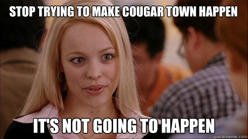 stop trying to make Cougar Town happen It's not going to happen  