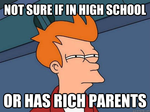 Not sure if in high school or has rich parents  Futurama Fry