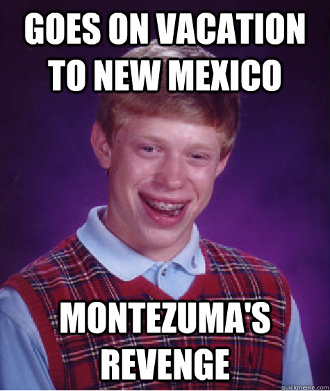 Goes on vacation to New Mexico Montezuma's Revenge - Goes on vacation to New Mexico Montezuma's Revenge  Bad Luck Brian