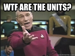 WTF are the units?  - WTF are the units?   Annoyed Picard