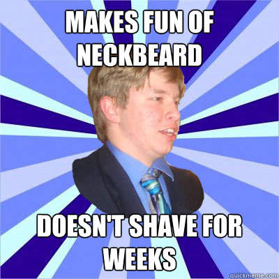 Makes fun of neckbeard Doesn't shave for weeks - Makes fun of neckbeard Doesn't shave for weeks  Curious but Oblivious Student