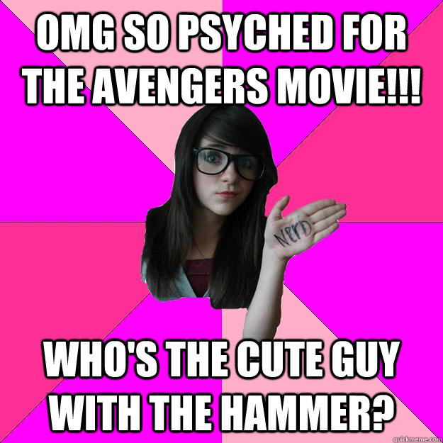 omg so psyched for the avengers movie!!! who's the cute guy with the hammer?  Idiot Nerd Girl