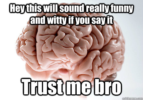 Hey this will sound really funny and witty if you say it Trust me bro - Hey this will sound really funny and witty if you say it Trust me bro  Scumbag Brain