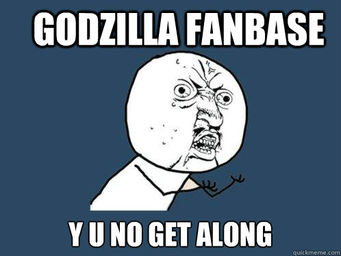 godzilla fanbase Y U no get along  Y U No