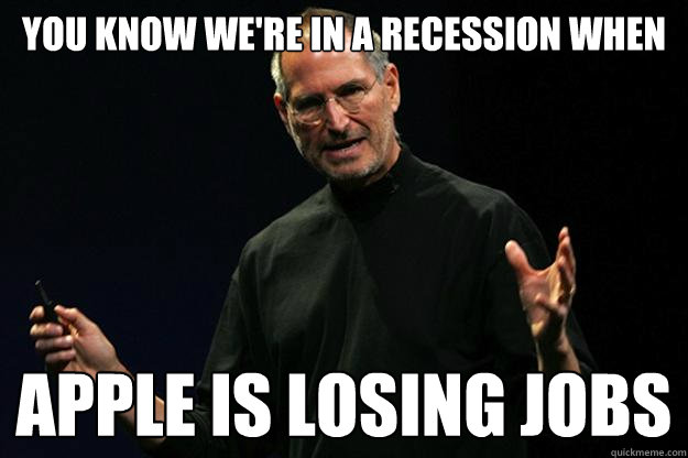 You know we're in a recession when apple is losing jobs  