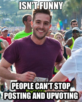 isn't funny people can't stop posting and upvoting   Ridiculously photogenic guy