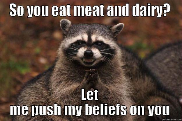 SO YOU EAT MEAT AND DAIRY? LET ME PUSH MY BELIEFS ON YOU Evil Plotting Raccoon