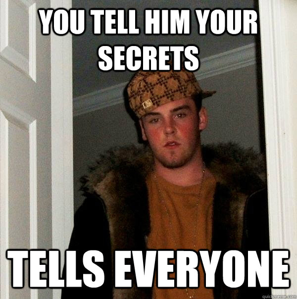 you tell him your secrets tells everyone - you tell him your secrets tells everyone  Scumbag Steve