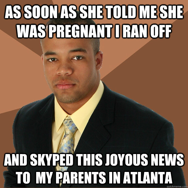 as soon as she told me she was pregnant i ran off and skyped this joyous news to  my parents in atlanta - as soon as she told me she was pregnant i ran off and skyped this joyous news to  my parents in atlanta  Successful Black Man