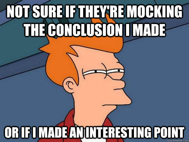 Not sure if they're mocking the conclusion i made Or if i made an interesting point  Futurama Fry