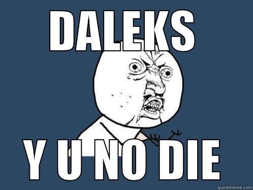 Daleks no die - DALEKS Y U NO DIE Y U No