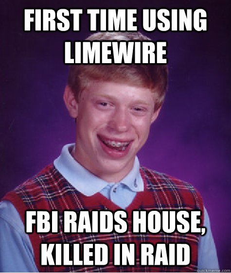 first time using limewire fbi raids house, killed in raid  Bad Luck Brian