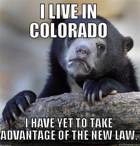 I LIVE IN COLORADO I HAVE YET TO TAKE ADVANTAGE OF THE NEW LAW. Confession Bear