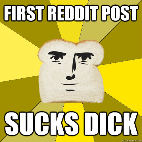 First Reddit Post Sucks Dick  Breadfriend