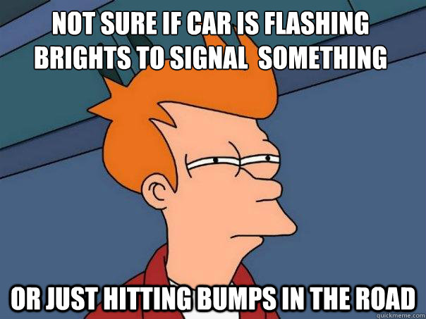 Not sure if car is flashing brights to signal  something or just hitting bumps in the road - Not sure if car is flashing brights to signal  something or just hitting bumps in the road  Futurama Fry