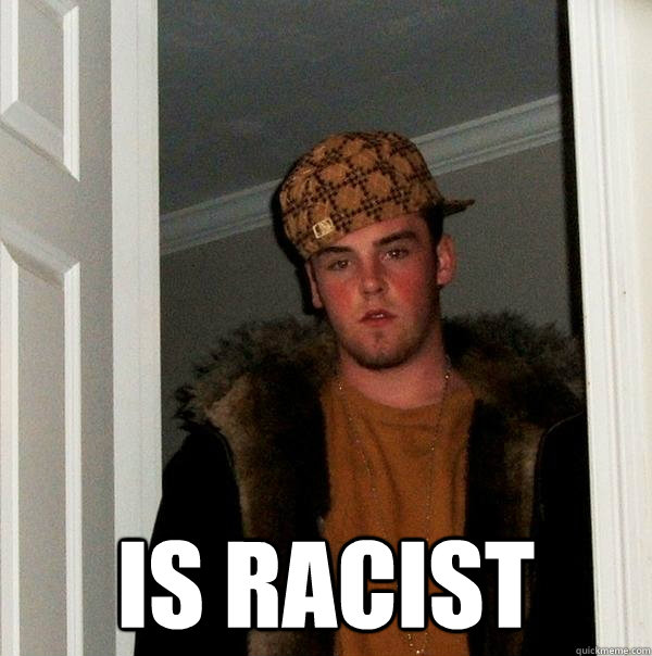  Is Racist  Scumbag Steve