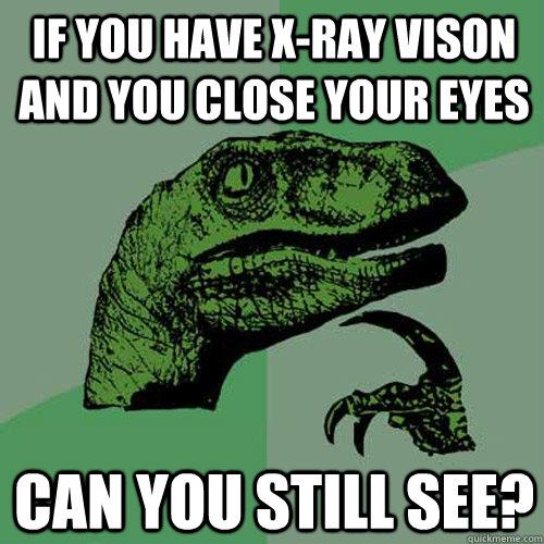 if you have x-ray vison and you close your eyes can you still see?  Philosoraptor