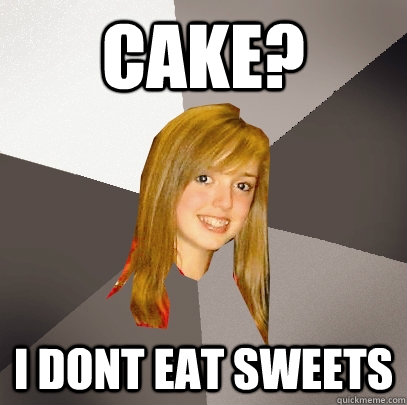 cake? i dont eat sweets  Musically Oblivious 8th Grader