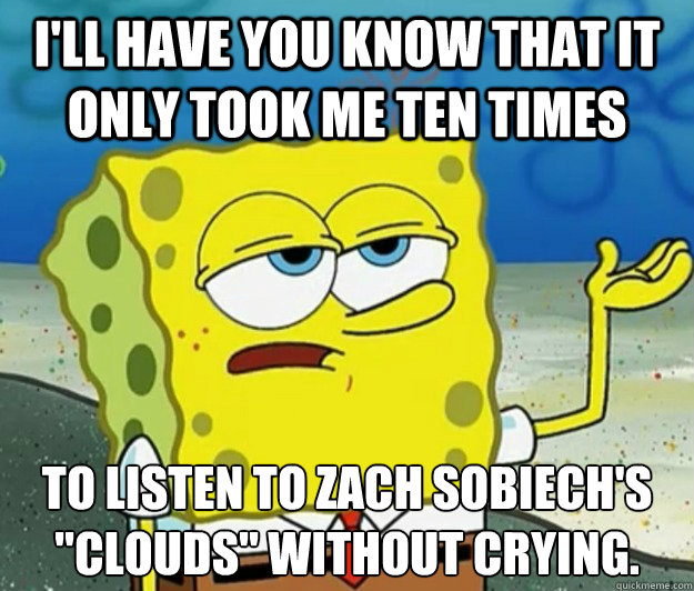 I'll have you know that it only took me ten times to listen to Zach Sobiech's 