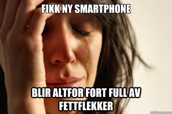 Fikk ny smartphone Blir altfor fort full av fettflekker  First World Problems