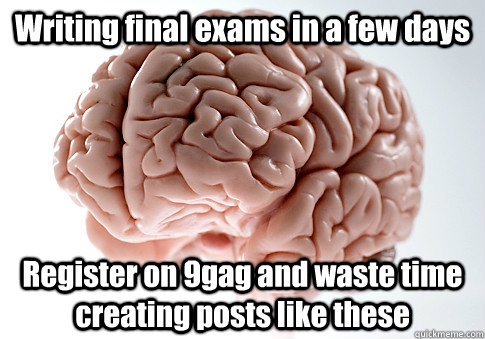 Writing final exams in a few days Register on 9gag and waste time creating posts like these    Scumbag Brain